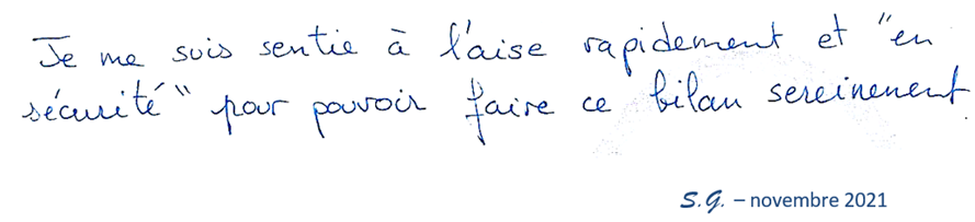 Je me suis sentie à l'aise rapidement et 'en sécurité' pour pouvoir faire ce bilan sereinement. S.G novembre 2021